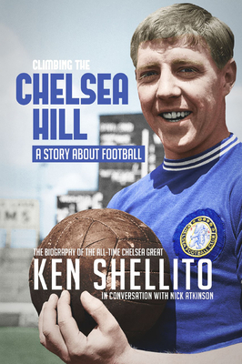 Climbing the Chelsea Hil: Biography of Ken Shellito by Nick Atkinson
