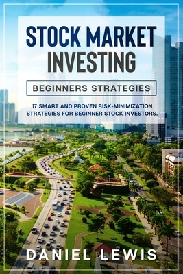 Stock Market Investing: BEGINNERS' STRATEGIES: 17 smart and proven risk-minimization strategies for beginner stock investors. by Daniel Lewis