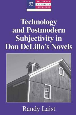 Technology and Postmodern Subjectivity in Don Delillo's Novels by Randy Laist