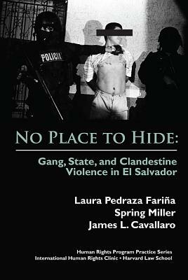 No Place to Hide: Gang, State, and Clandestine Violence in El Salvador by James L. Cavallaro, Laura Pedraza Farina, Spring Miller