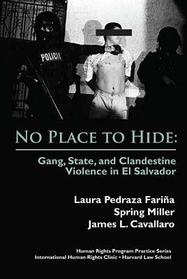 No Place to Hide: Gang, State, and Clandestine Violence in El Salvador by Spring Miller, James L. Cavallaro, Laura Pedraza Farina