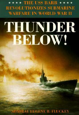 Thunder Below!: The USS Barb Revolutionizes Submarine Warfare in World War II by Eugene B. Fluckey