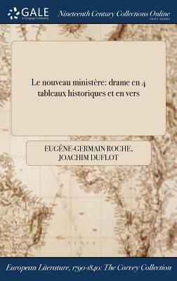 Le Nouveau Ministere: Drame En 4 Tableaux Historiques Et En Vers by Joachim Duflot, Eugene-Germain Roche