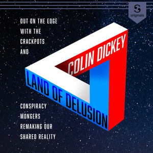Land of Delusion: Out on the edge with the crackpots and conspiracy-mongers remaking our shared reality by Colin Dickey