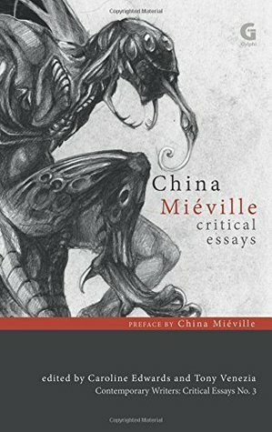 China Miéville: Critical Essays by China Miéville, Ben De Bruyn, Caroline Edwards, Paul March-Russell, Anthony F. Lang, Joe Sutliff Sanders, Mark P. Williams, Raphael Zähringer, Sherryl Vint, Roger Luckhurst, Dougal Mcneill, Tony Venezia, Matthew Sangster