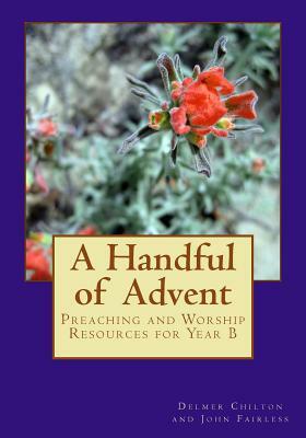 A Handful of Advent: Preaching and Worship Resources for Year B by Delmer Chilton, John Fairless