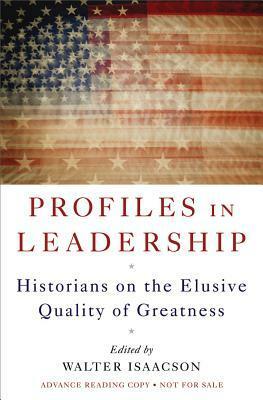 Profiles in Leadership: Historians on the Elusive Quality of Greatness by Walter Isaacson