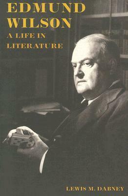 Edmund Wilson: A Life in Literature by Lewis M. Dabney