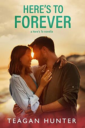 Here's to Forever by Teagan Hunter