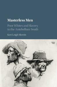 Masterless Men: Poor Whites and Slavery in the Antebellum South by Keri Leigh Merritt