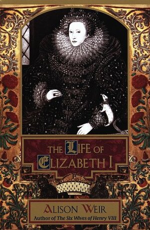 The Life of Elizabeth I by Alison Weir