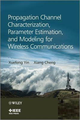 Propagation Channel Characterization, Parameter Estimation, and Modeling for Wireless Communications by Xuefeng Yin, Xiang Cheng