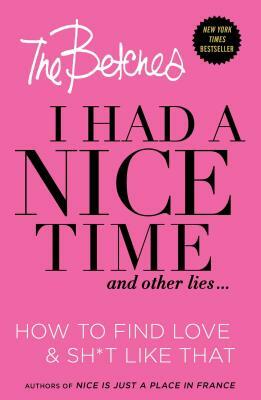 I Had a Nice Time and Other Lies...: How to Find Love & Sh*t Like That by Betches