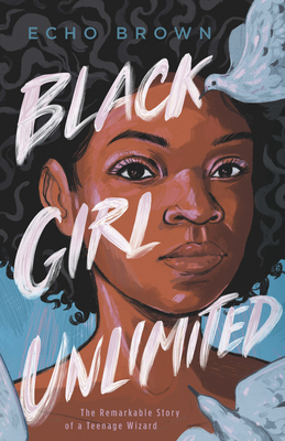 Black Girl Unlimited: The Remarkable Story of a Teenage Wizard by Echo  Brown
