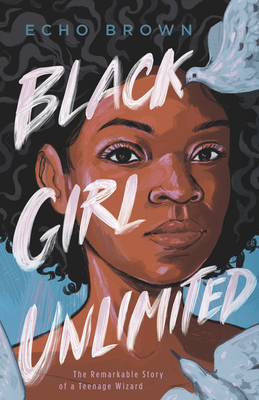 Black Girl Unlimited: The Remarkable Story of a Teenage Wizard by Echo Brown