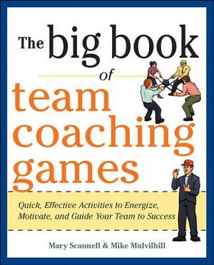 The Big Book of Team Coaching Games: Quick, Effective Activities to Energize, Motivate, and Guide Your Team to Success by Joanne Schlosser, Mike Mulvihill, Mary Scannell