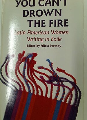 You Can't Drown The Fire: Latin American Women Writing In Exile by Alicia Partnoy