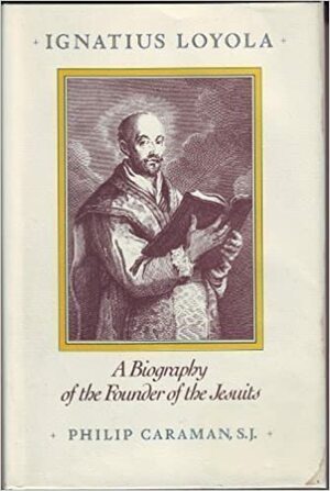 Ignatius Loyola: A Biography of the Founder of the Jesuits by Philip Caraman