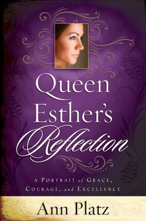 Queen Esther's Reflection: A Portrait of Grace, Courage, and Excellence by Ann Platz