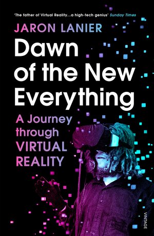 Dawn of the New Everything: A Journey Through Virtual Reality by Jaron Lanier