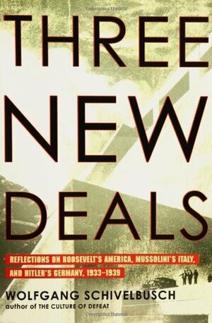 Three New Deals: Reflections on Roosevelt's America, Mussolini's Italy, and Hitler's Germany, 1933-1939 by Wolfgang Schivelbusch
