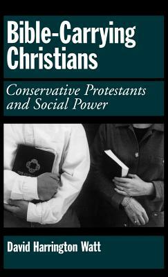 Bible-Carrying Christians: Conservative Protestants and Social Power by David Harrington Watt