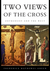 Two Views of the Cross: Orthodoxy and the West by Frederica Mathewes-Green