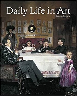 Daily Life in Art by Béatrice Fontanel, Liz Nash