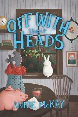 Off With Their Heads: A Wonderland Library Mystery by Annie McKay, Anne Riley