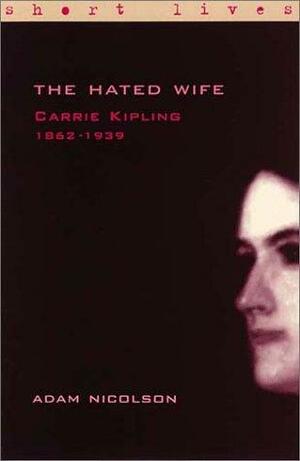 The Hated Wife: Carrie Kipling, 1862-1939 by Adam Nicolson