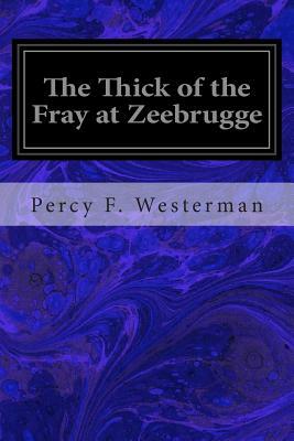 The Thick of the Fray at Zeebrugge by Percy F. Westerman