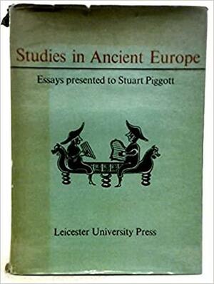 Studies in Ancient Europe: Essays Presented to Stuart Piggott by Derek Douglas Alexander Simpson, John M. Coles