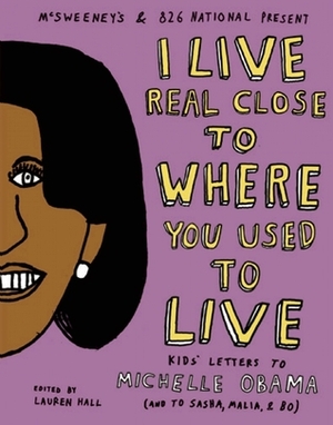 I Live Real Close to Where You Used to Live: Kids' Letters to Michelle Obama by Lauren Hall