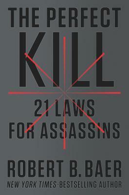 The Perfect Kill: 21 Laws for Assassins by Robert B. Baer