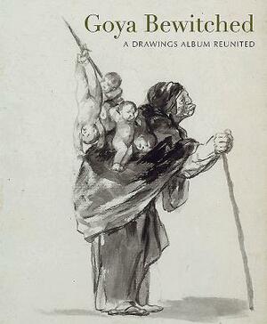 Goya Bewitched: A Drawings Album Reunited by Stephanie Buck, Juliet Wilson-Bareau