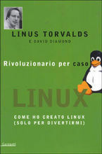 Rivoluzionario per caso: Come ho creato Linux (solo per divertirmi) by Linus Torvalds