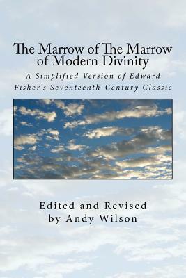 The Marrow of The Marrow of Modern Divinity: A Simplified Version of Edward Fisher's 17th Century Classic by Andy Wilson