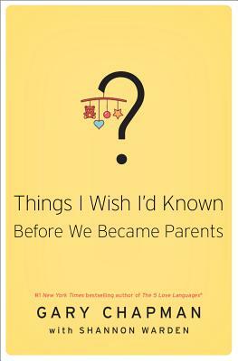 Things I Wish I'd Known Before We Became Parents by Shannon Warden, Gary Chapman