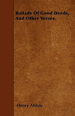 Ballads Of Good Deeds, And Other Verses. by Henry Abbey