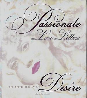 Passionate Love Letters: An Anthology of Desire, with Facsimiles of Rela Letters & Quotations from Lovers' Correspondence Thoughout the Ages by Michelle Lovric