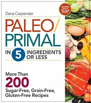 Paleo/Primal in 5 Ingredients or Less: More Than 200 Sugar-Free, Grain-Free, Gluten-Free Recipe by Dana Carpender