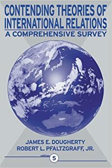 Contending Theories of International Relations: A Comprehensive Survey by James E. Dougherty, Robert L. Pfaltzgraff Jr.