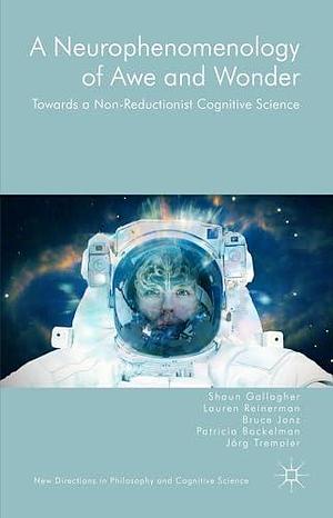 A Neurophenomenology of Awe and Wonder: Towards a Non-Reductionist Cognitive Science by Lauren Reinerman, Jörg Trempler, Shaun Gallagher, Patricia Bockelman, Bruce Janz