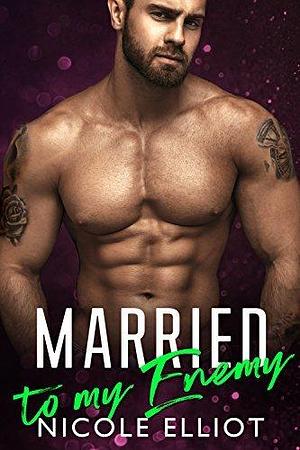 Married to My Enemy: An Enemies to Lovers Romance by Nicole Elliot, Nicole Elliot