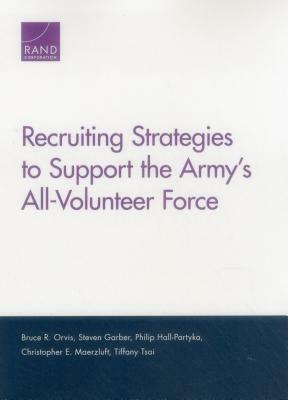 Recruiting Strategies to Support the Army's All-Volunteer Force by Philip Hall-Partyka, Steven Garber, Bruce R. Orvis