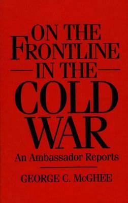 On the Frontline in the Cold War: An Ambassador Reports by George McGhee