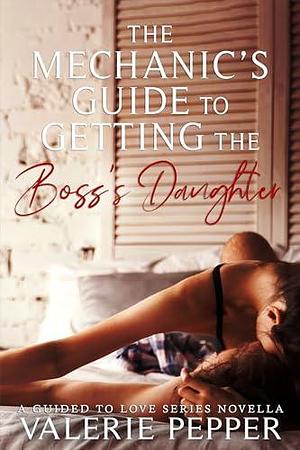 The Mechanic's Guide to Getting the Boss's Daughter: A Guided to Love Prequel Novella by Valerie Pepper, Valerie Pepper