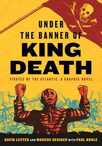 Under the Banner of King Death: Pirates of the Atlantic, a Graphic Novel by Marcus Rediker, David Lester