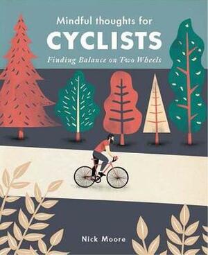 Mindful Thoughts for Cyclists: Finding Balance on Two Wheels by Nick Moore