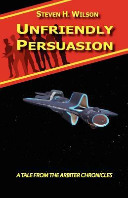 Unfriendly Persuasion - A Tale from the Arbiter Chronicles by Steven H. Wilson